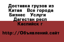 Доставка грузов из Китая - Все города Бизнес » Услуги   . Дагестан респ.,Каспийск г.